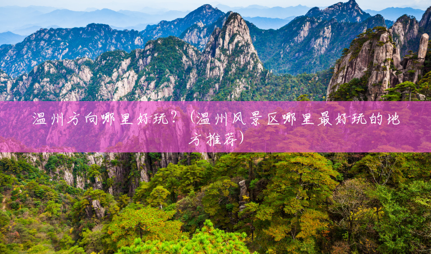 温州方向哪里好玩?(温州风景区哪里最好玩的地方推荐) 温州方向哪里好玩?(温州风景区哪里最好玩的地方推荐)