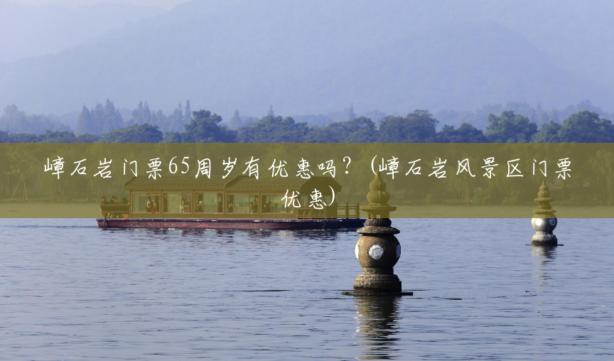 嶂石岩门票65周岁有优惠吗?(嶂石岩风景区门票优惠) 嶂石岩门票65周岁有优惠吗?(嶂石岩风景区门票优惠)