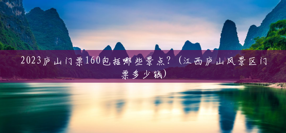 2023庐山门票160包括哪些景点?(江西庐山风景区门票多少钱) 2023庐山门票160包括哪些景点?(江西庐山风景区门票多少钱)