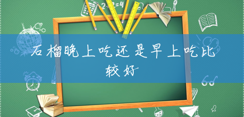 石榴晚上吃还是早上吃比较好 石榴晚上吃还是早上吃比较好
