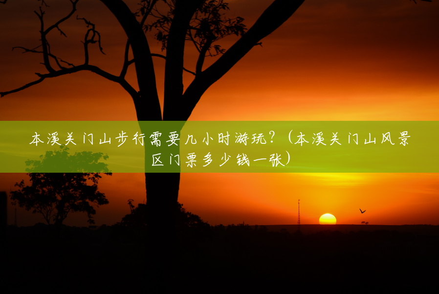 本溪关门山步行需要几小时游玩?(本溪关门山风景区门票多少钱一张) 本溪关门山步行需要几小时游玩?(本溪关门山风景区门票多少钱一张)