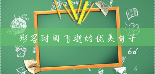 形容时间飞逝的优美句子 形容时间飞逝的优美句子