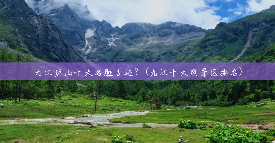 九江庐山十大名胜古迹？(九江十大风景区排名)