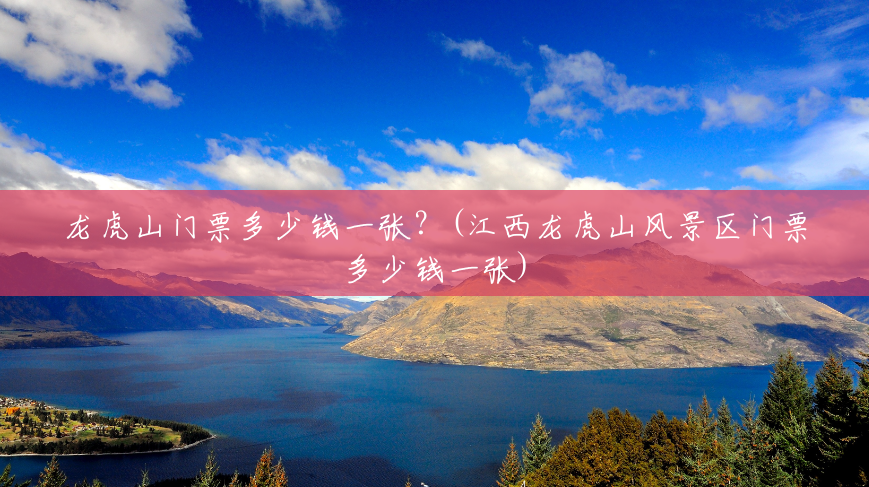 龙虎山门票多少钱一张?(江西龙虎山风景区门票多少钱一张) 龙虎山门票多少钱一张?(江西龙虎山风景区门票多少钱一张)