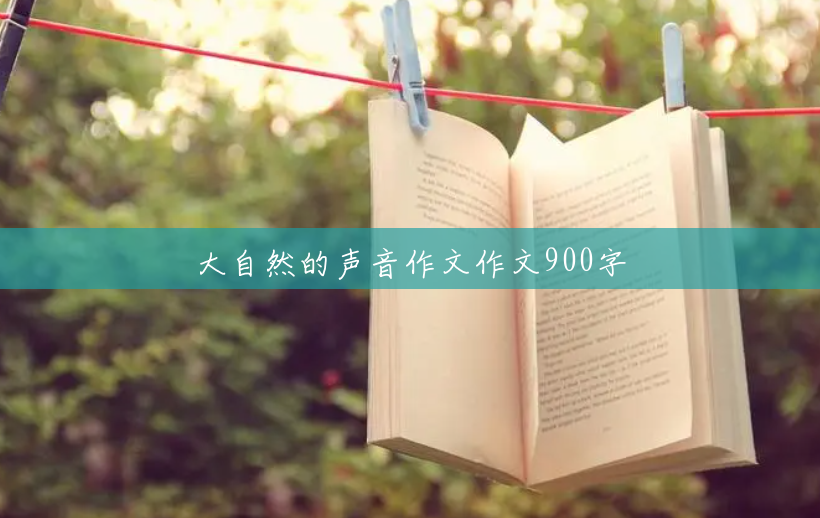 大自然的声音作文作文900字 大自然的声音作文作文900字