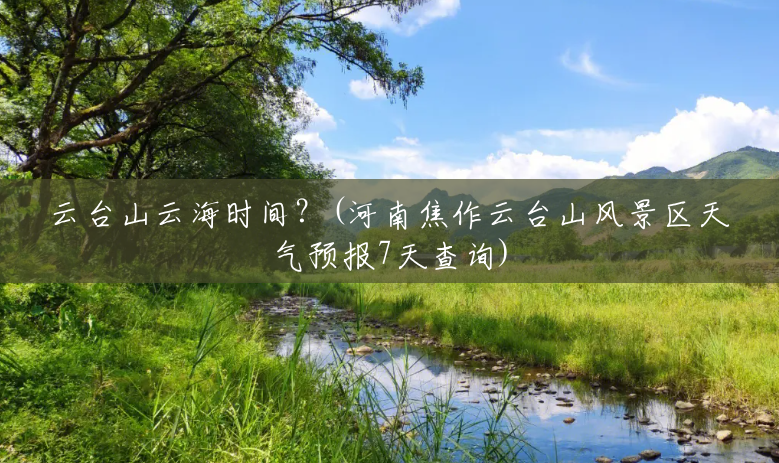 云台山云海时间？(河南焦作云台山风景区天气预报7天查询)