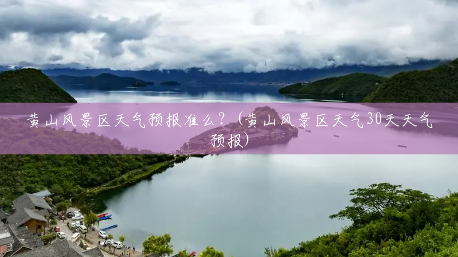 黄山风景区天气预报准么?(黄山风景区天气30天天气预报) 黄山风景区天气预报准么?(黄山风景区天气30天天气预报)