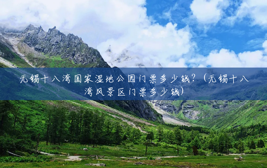 无锡十八湾国家湿地公园门票多少钱?(无锡十八湾风景区门票多少钱) 无锡十八湾国家湿地公园门票多少钱?(无锡十八湾风景区门票多少钱)