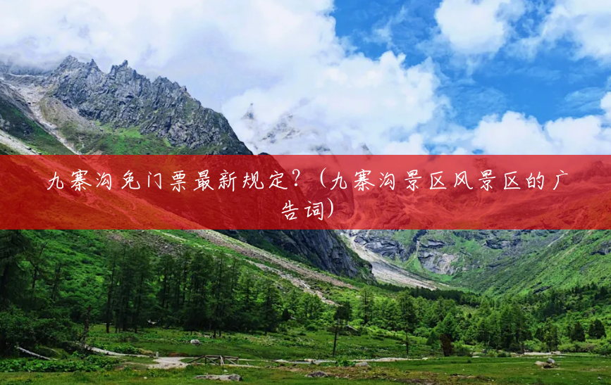 九寨沟免门票最新规定?(九寨沟景区风景区的广告词) 九寨沟免门票最新规定?(九寨沟景区风景区的广告词)