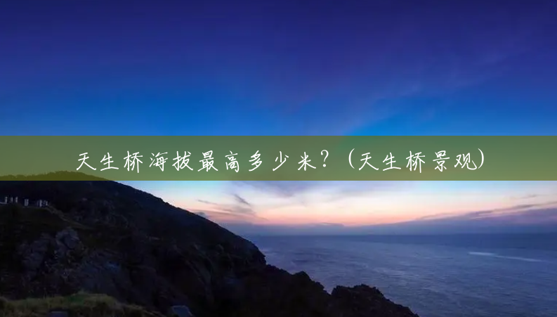 天生桥海拔最高多少米?(天生桥景观) 天生桥海拔最高多少米?(天生桥景观)