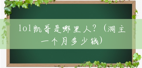 lol凯哥是哪里人?(洞主一个月多少钱) lol凯哥是哪里人?(洞主一个月多少钱)