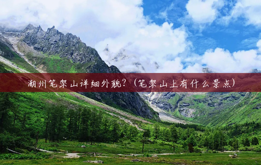 潮州笔架山详细外貌?(笔架山上有什么景点) 潮州笔架山详细外貌?(笔架山上有什么景点)