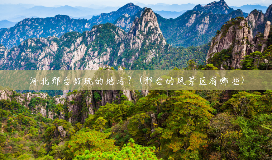 河北邢台好玩的地方?(邢台的风景区有哪些) 河北邢台好玩的地方?(邢台的风景区有哪些)