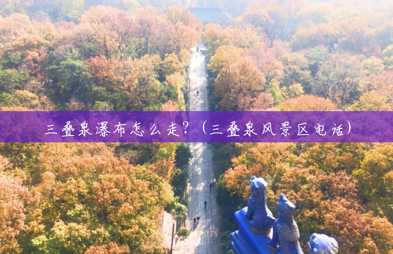 三叠泉瀑布怎么走？(三叠泉风景区电话)
