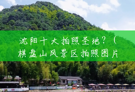 沈阳十大拍照圣地？(棋盘山风景区拍照图片)