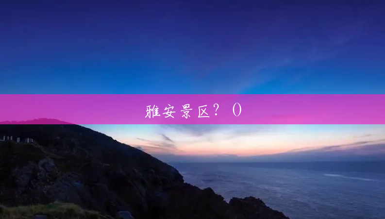 雅安景区?() 雅安景区?()