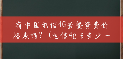 有中国电信4G套餐资费价格表吗？(电信4g卡多少一个月流量)