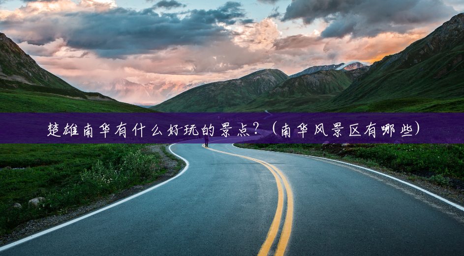 楚雄南华有什么好玩的景点?(南华风景区有哪些) 楚雄南华有什么好玩的景点?(南华风景区有哪些)
