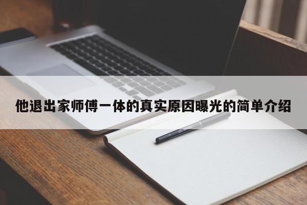 他退出家师傅一体的真实原因曝光的简单介绍