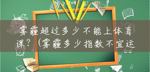 雾霾超过多少不能上体育课?(雾霾多少指数不宜运动了) 雾霾超过多少不能上体育课?(雾霾多少指数不宜运动了)