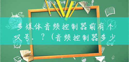 多媒体音频控制器前有个叹号.?(音频控制器多少钱一个啊) 多媒体音频控制器前有个叹号.?(音频控制器多少钱一个啊)