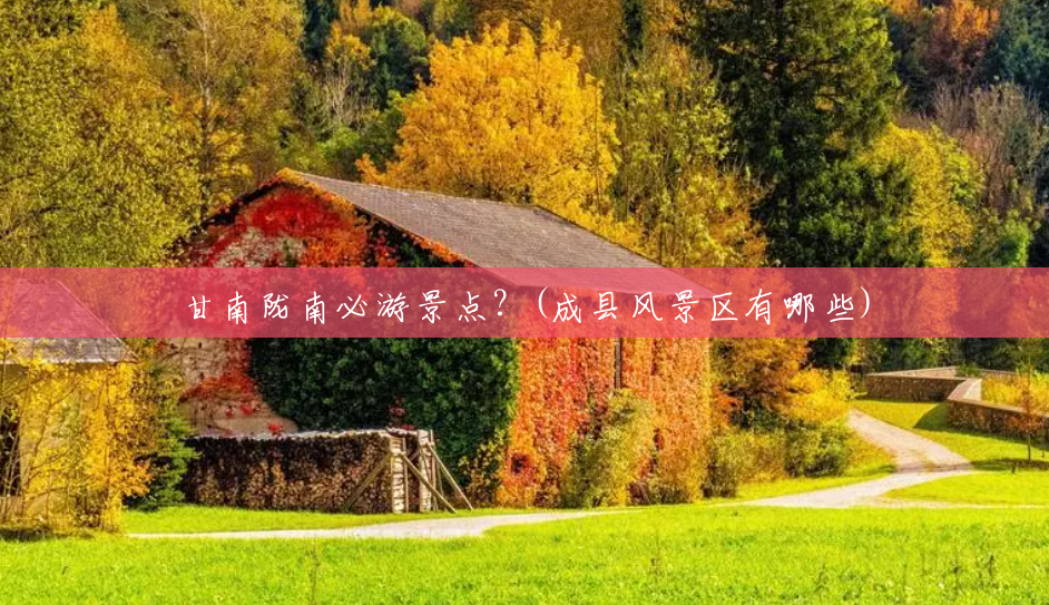 甘南陇南必游景点?(成县风景区有哪些) 甘南陇南必游景点?(成县风景区有哪些)
