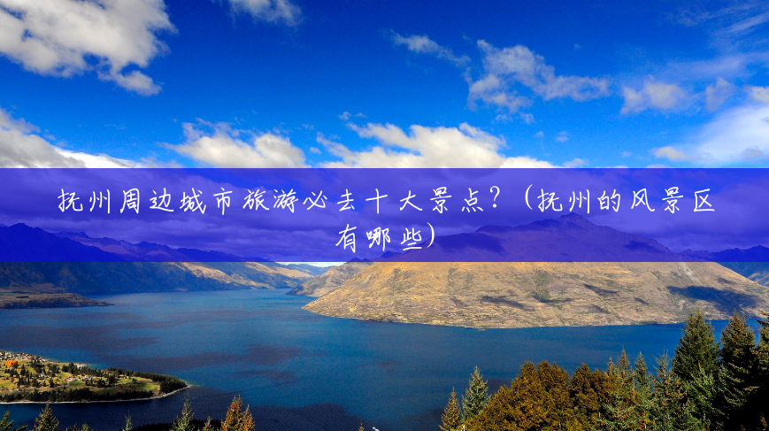 抚州周边城市旅游必去十大景点?(抚州的风景区有哪些) 抚州周边城市旅游必去十大景点?(抚州的风景区有哪些)