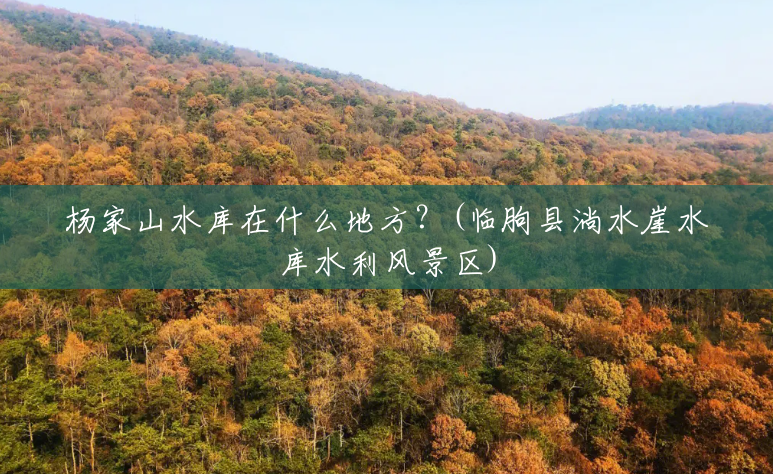 杨家山水库在什么地方?(临朐县淌水崖水库水利风景区) 杨家山水库在什么地方?(临朐县淌水崖水库水利风景区)