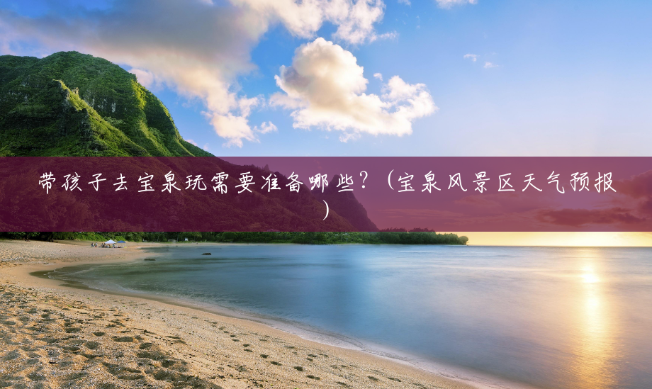 带孩子去宝泉玩需要准备哪些?(宝泉风景区天气预报) 带孩子去宝泉玩需要准备哪些?(宝泉风景区天气预报)