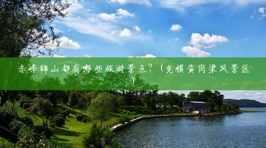 赤峰锦山都有哪些旅游景点?(克旗黄岗梁风景区) 赤峰锦山都有哪些旅游景点?(克旗黄岗梁风景区)
