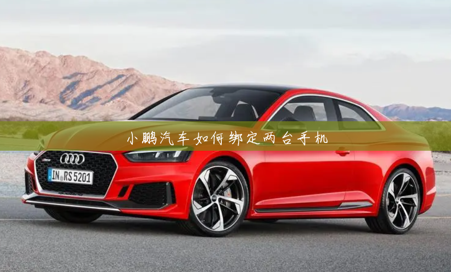 小鹏汽车如何绑定两台手机 小鹏汽车如何绑定两台手机