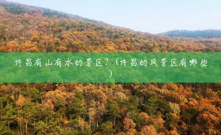 许昌有山有水的景区?(许昌的风景区有哪些) 许昌有山有水的景区?(许昌的风景区有哪些)