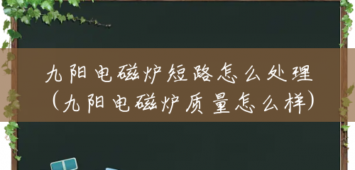 九阳电磁炉短路怎么处理(九阳电磁炉质量怎么样) 九阳电磁炉短路怎么处理(九阳电磁炉质量怎么样)