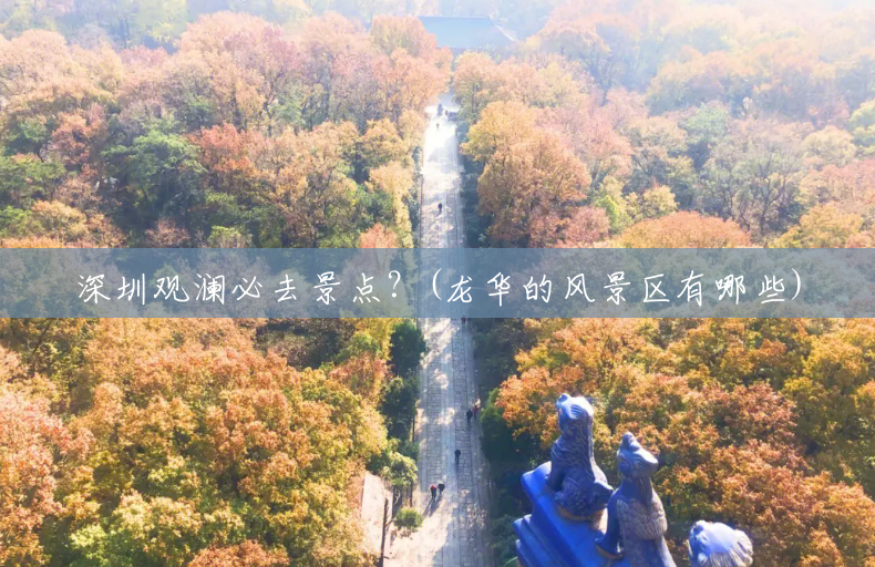 深圳观澜必去景点?(龙华的风景区有哪些) 深圳观澜必去景点?(龙华的风景区有哪些)