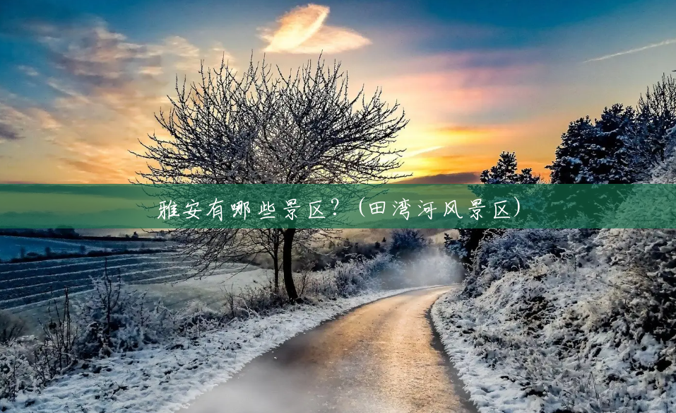 雅安有哪些景区?(田湾河风景区) 雅安有哪些景区?(田湾河风景区)
