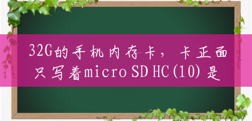 32G的手机内存卡，卡正面只写着micro SD HC(10)是什么牌子?手机显示32g的可以？()