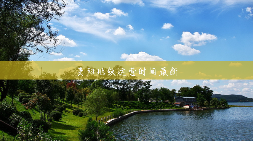 贵阳地铁运营时间最新 贵阳地铁运营时间最新