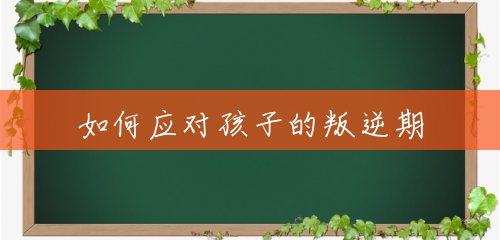 如何应对孩子的叛逆期 如何应对孩子的叛逆期