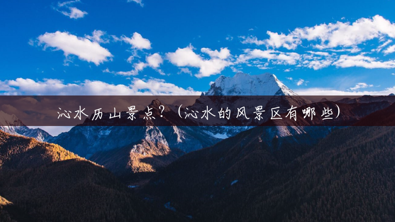 沁水历山景点?(沁水的风景区有哪些) 沁水历山景点?(沁水的风景区有哪些)
