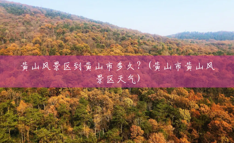 黄山风景区到黄山市多久?(黄山市黄山风景区天气) 黄山风景区到黄山市多久?(黄山市黄山风景区天气)
