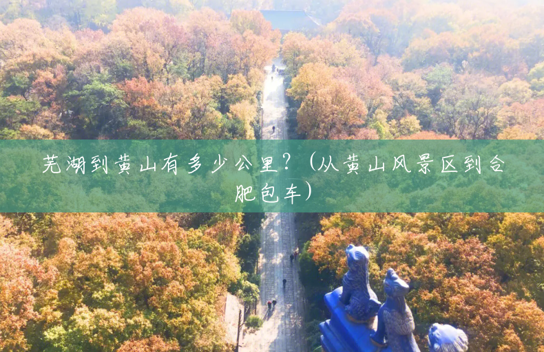 芜湖到黄山有多少公里?(从黄山风景区到合肥包车) 芜湖到黄山有多少公里?(从黄山风景区到合肥包车)
