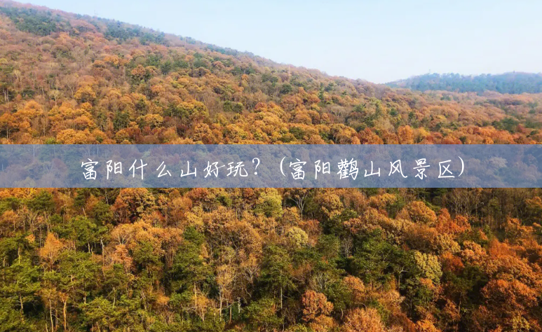 富阳什么山好玩?(富阳鹳山风景区) 富阳什么山好玩?(富阳鹳山风景区)