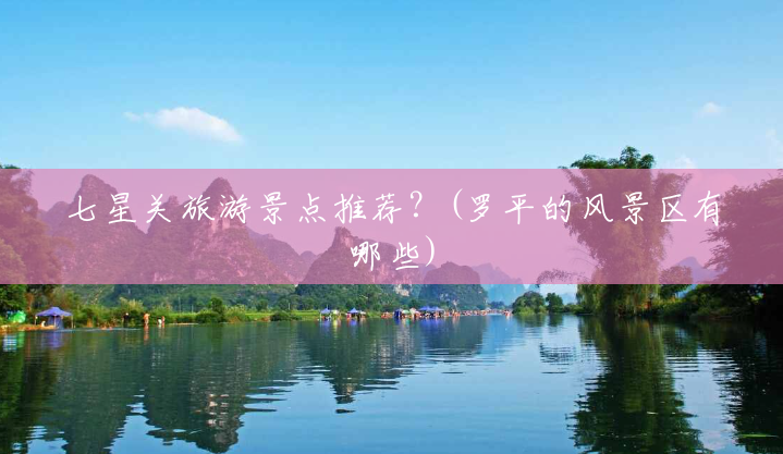 七星关旅游景点推荐?(罗平的风景区有哪些) 七星关旅游景点推荐?(罗平的风景区有哪些)