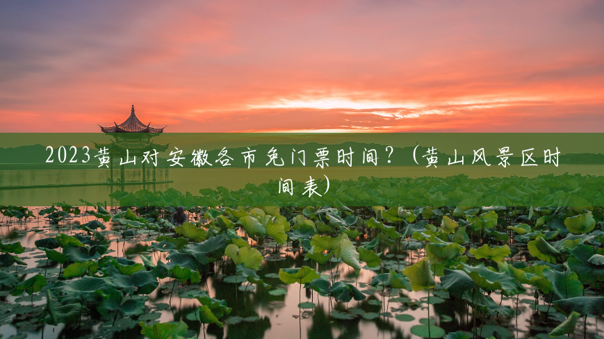 2023黄山对安徽各市免门票时间?(黄山风景区时间表) 2023黄山对安徽各市免门票时间?(黄山风景区时间表)