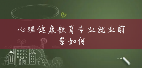 心理健康教育专业就业前景如何 心理健康教育专业就业前景如何