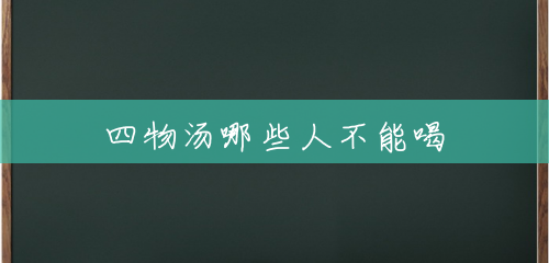 四物汤哪些人不能喝 四物汤哪些人不能喝