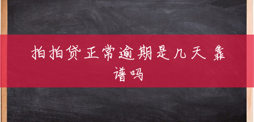 拍拍贷正常逾期是几天 靠谱吗 拍拍贷正常逾期是几天 靠谱吗
