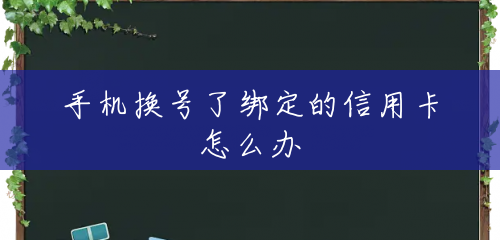 手机换号了绑定的信用卡怎么办 手机换号了绑定的信用卡怎么办
