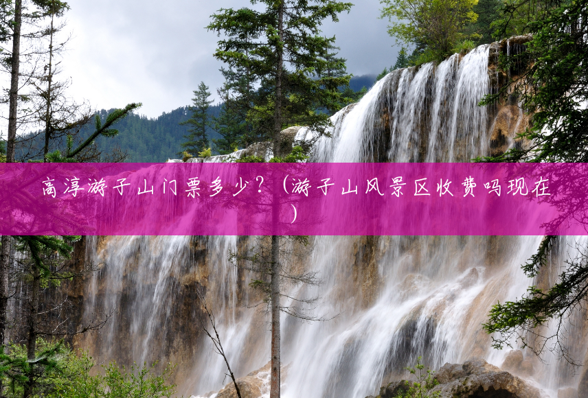 高淳游子山门票多少?(游子山风景区收费吗现在) 高淳游子山门票多少?(游子山风景区收费吗现在)