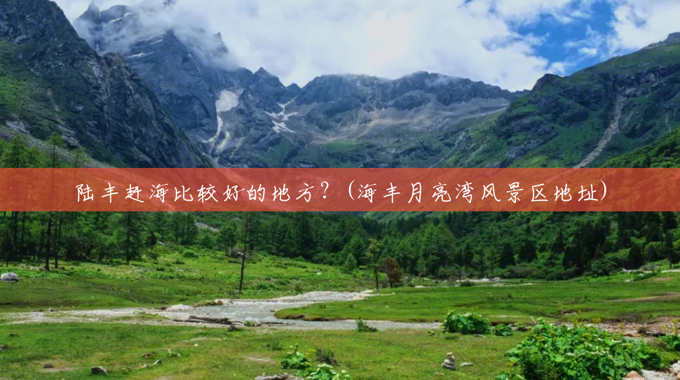 陆丰赶海比较好的地方?(海丰月亮湾风景区地址) 陆丰赶海比较好的地方?(海丰月亮湾风景区地址)